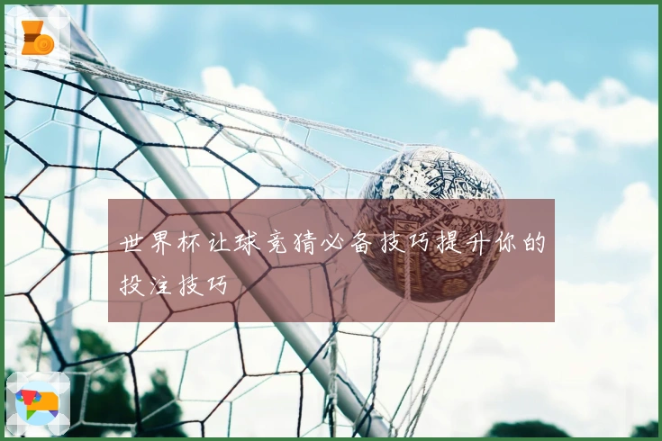 世界杯让球竞猜必备技巧提升你的投注技巧