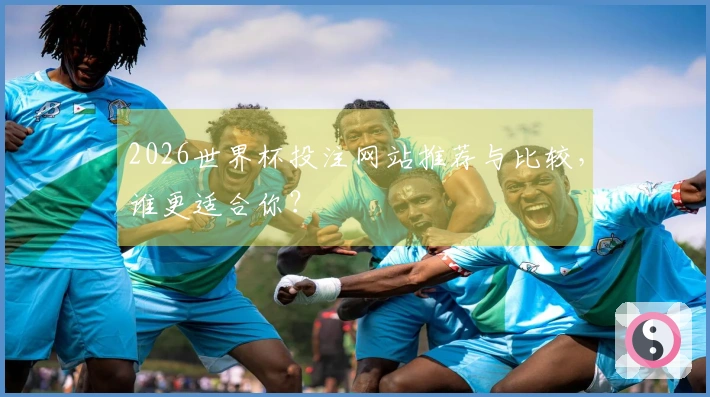 2026世界杯投注网站推荐与比较，谁更适合你？