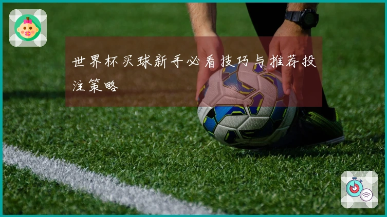 世界杯买球新手必看技巧与推荐投注策略