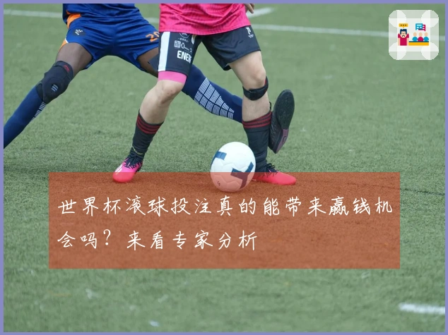 世界杯滚球投注真的能带来赢钱机会吗？来看专家分析