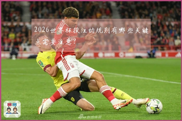 2026世界杯投注的规则有哪些关键点需要注意？
