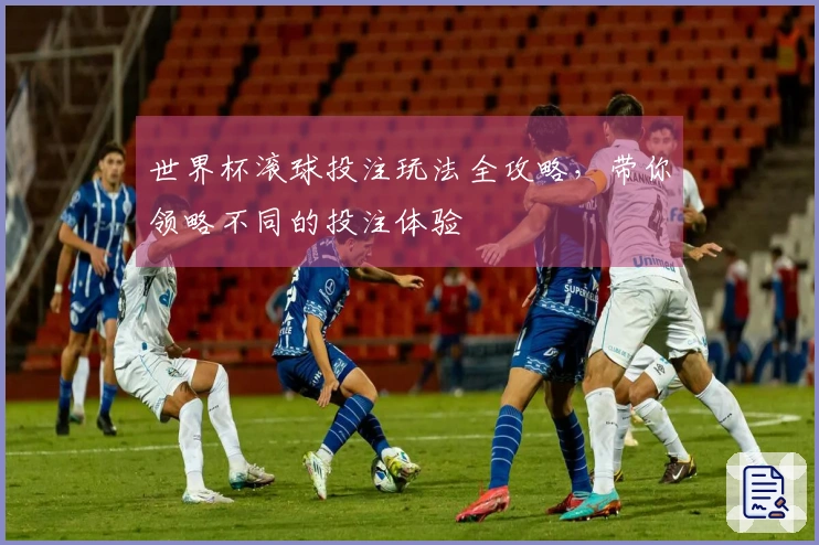 世界杯滚球投注玩法全攻略，带你领略不同的投注体验