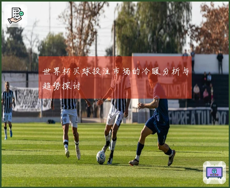 世界杯买球投注市场的冷暖分析与趋势探讨