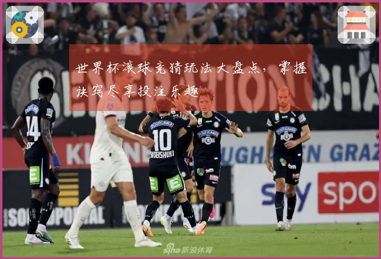 世界杯滚球竞猜玩法大盘点，掌握诀窍尽享投注乐趣