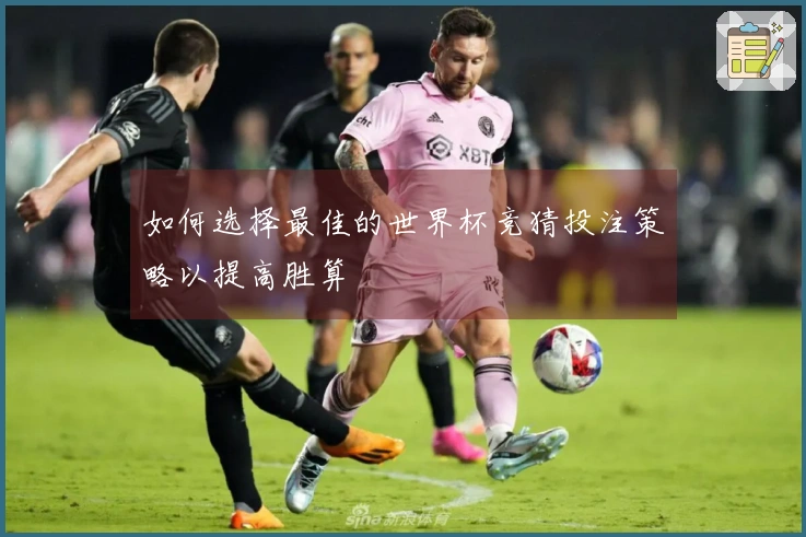 如何选择最佳的世界杯竞猜投注策略以提高胜算