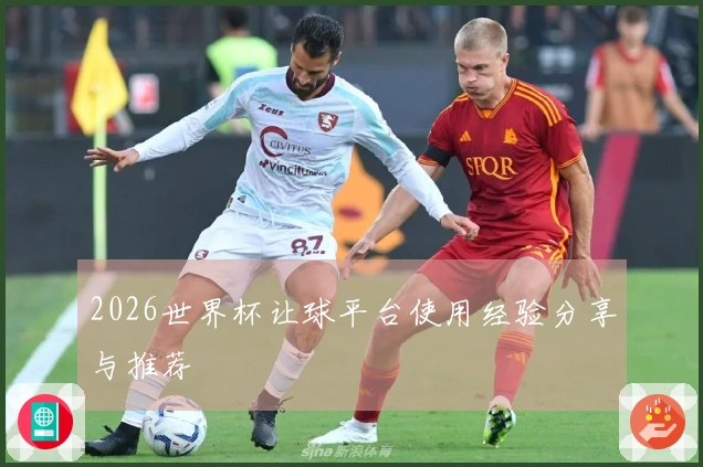 2026世界杯让球平台使用经验分享与推荐