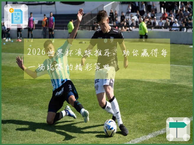 2026世界杯滚球推荐，助你赢得每一场比赛的精彩策略